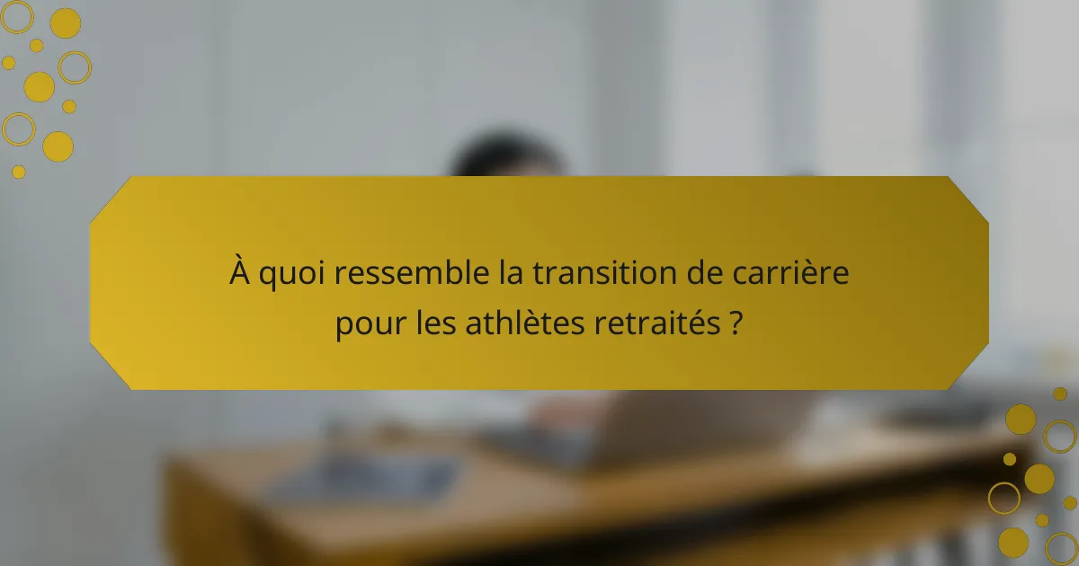 À quoi ressemble la transition de carrière pour les athlètes retraités ?