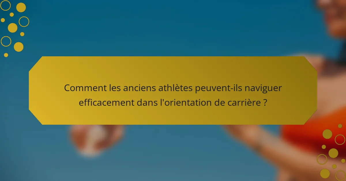 Comment les anciens athlètes peuvent-ils naviguer efficacement dans l'orientation de carrière ?