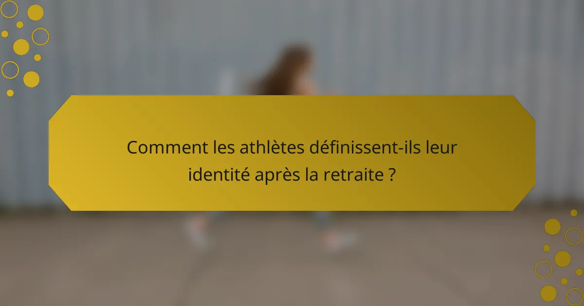 Comment les athlètes définissent-ils leur identité après la retraite ?