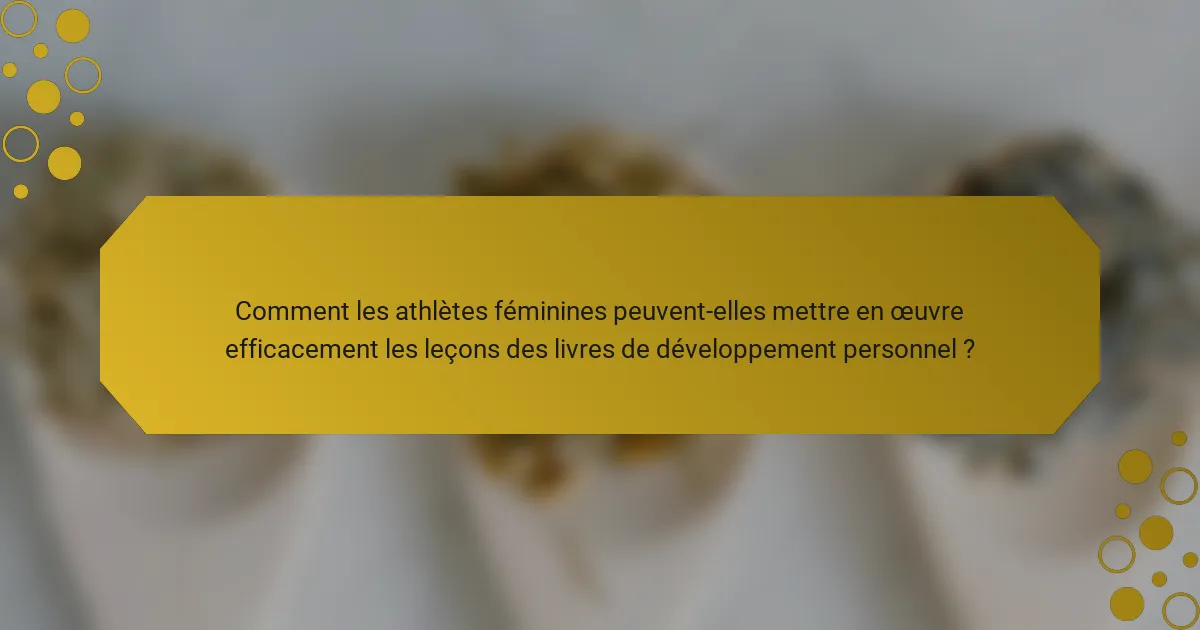Comment les athlètes féminines peuvent-elles mettre en œuvre efficacement les leçons des livres de développement personnel ?