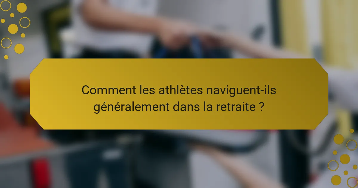 Comment les athlètes naviguent-ils généralement dans la retraite ?