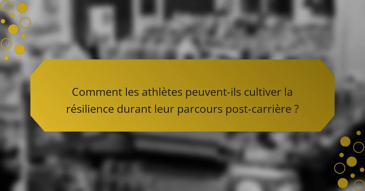 Comment les athlètes peuvent-ils cultiver la résilience durant leur parcours post-carrière ?