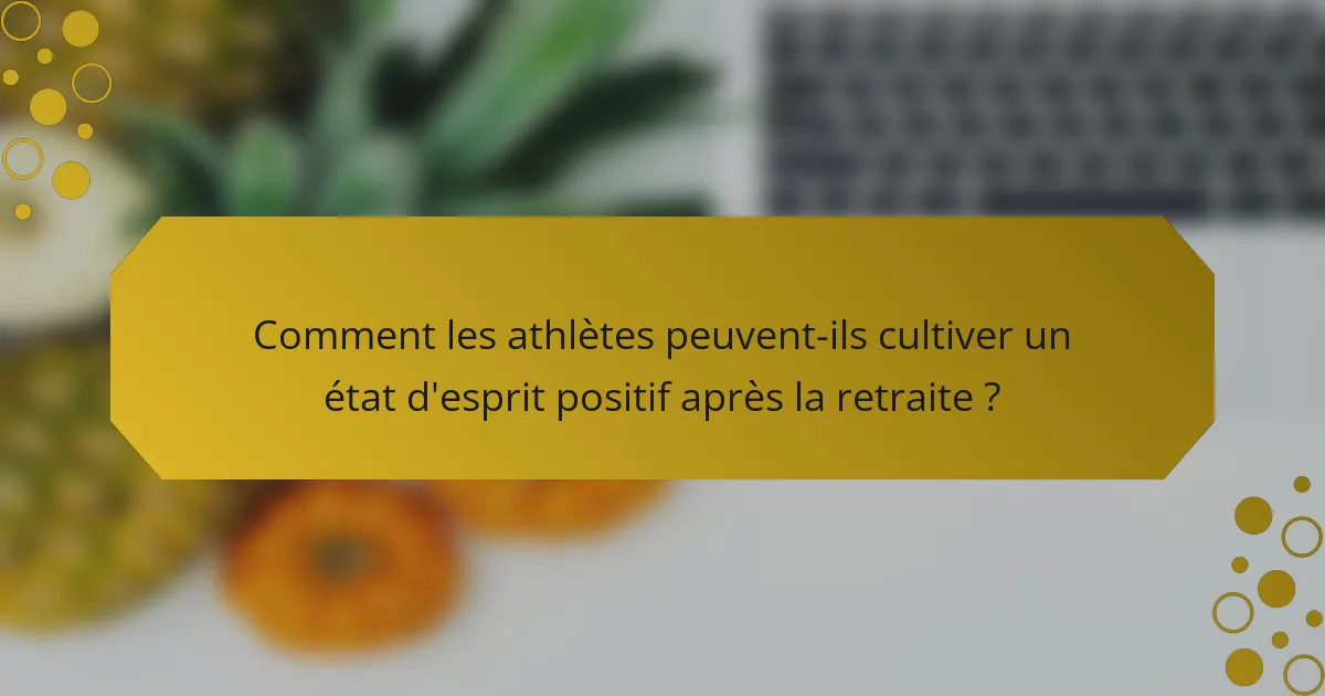Comment les athlètes peuvent-ils cultiver un état d'esprit positif après la retraite ?