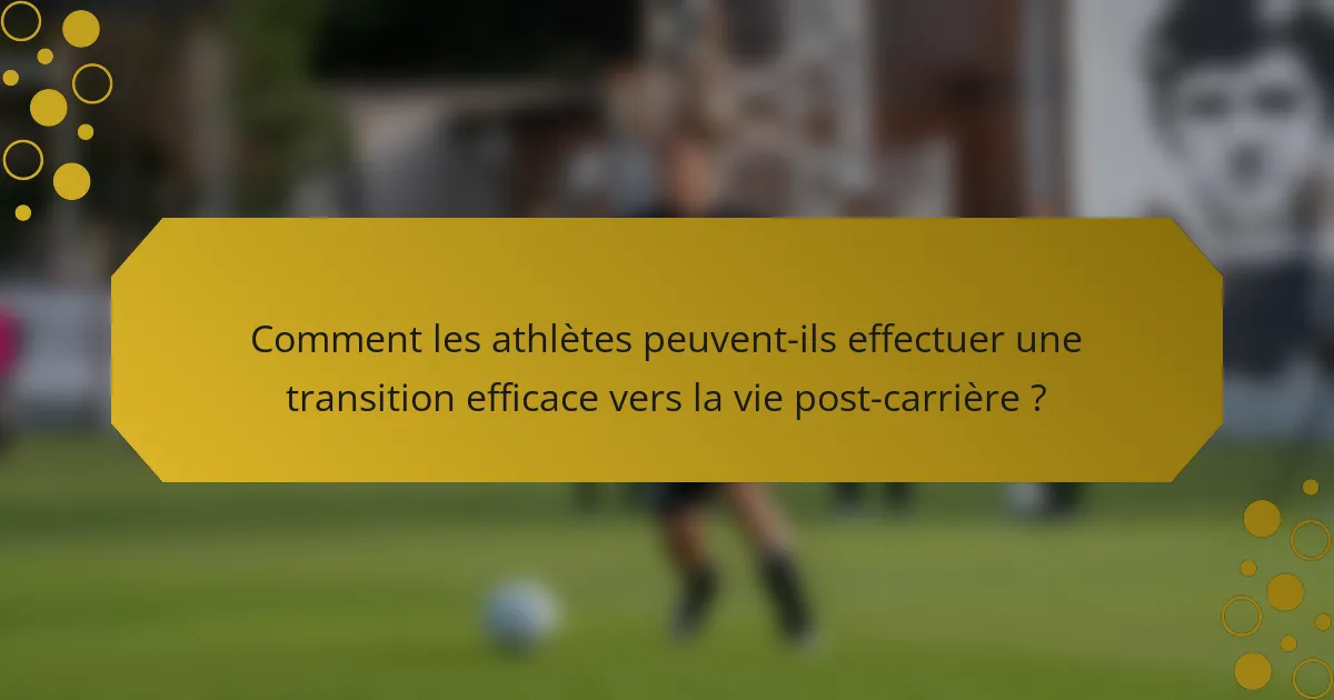 Comment les athlètes peuvent-ils effectuer une transition efficace vers la vie post-carrière ?