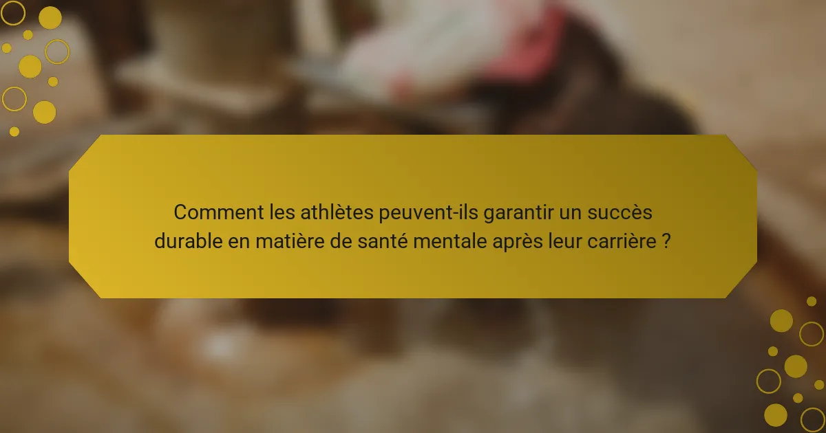 Comment les athlètes peuvent-ils garantir un succès durable en matière de santé mentale après leur carrière ?