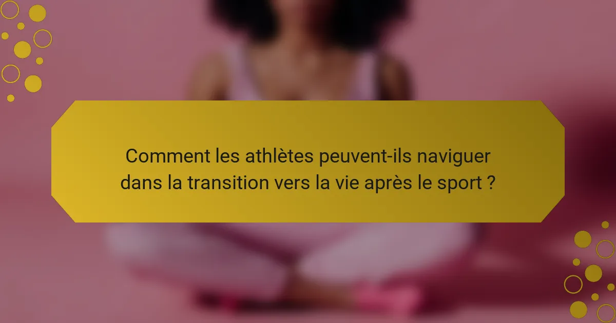 Comment les athlètes peuvent-ils naviguer dans la transition vers la vie après le sport ?