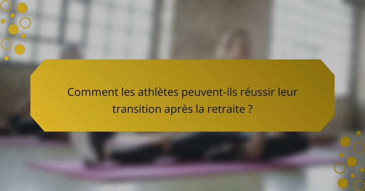 Comment les athlètes peuvent-ils réussir leur transition après la retraite ?