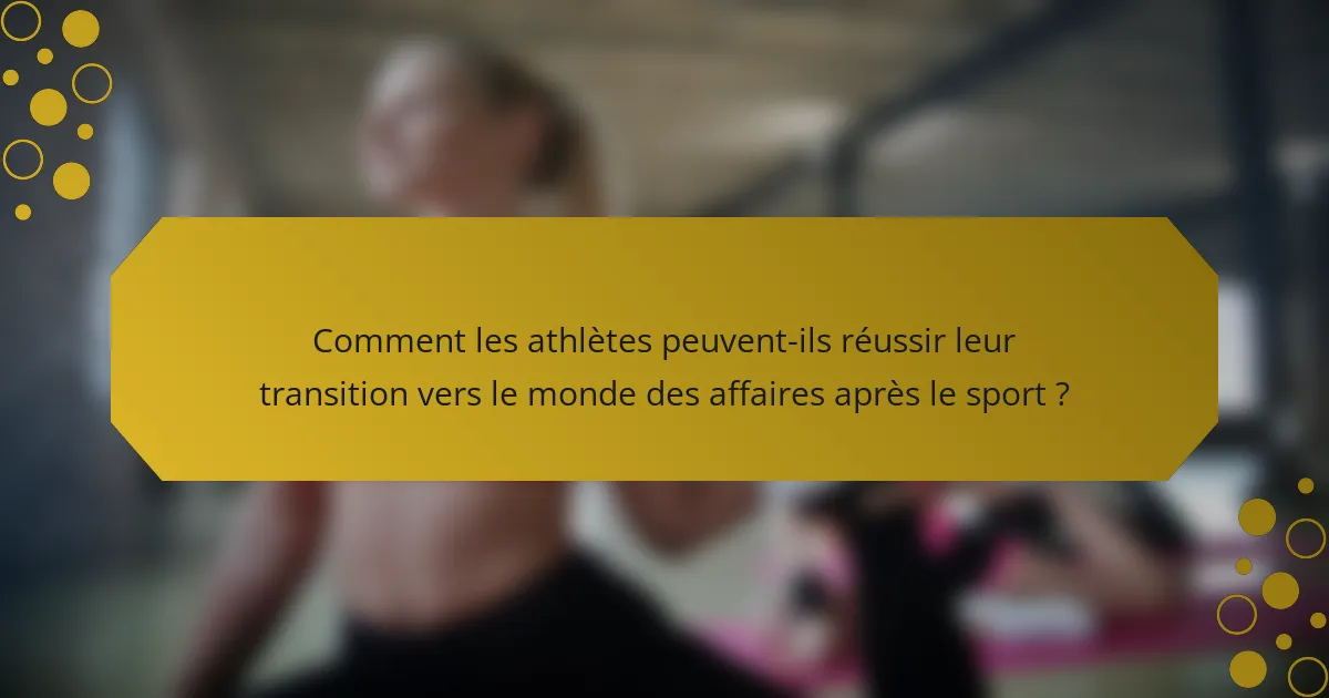 Comment les athlètes peuvent-ils réussir leur transition vers le monde des affaires après le sport ?