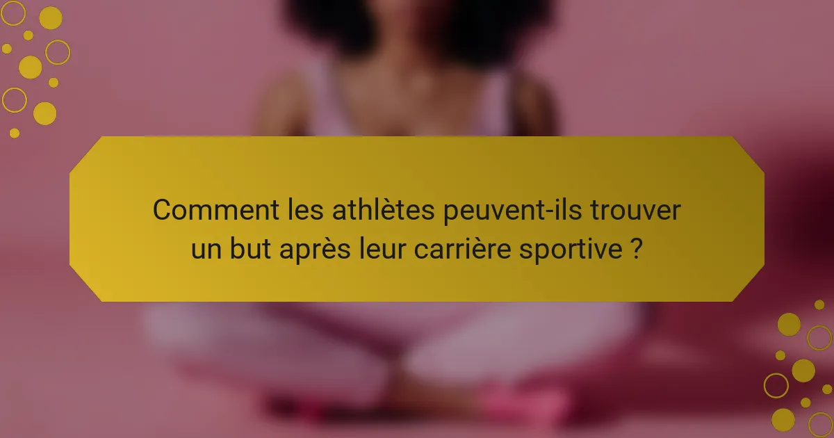 Comment les athlètes peuvent-ils trouver un but après leur carrière sportive ?