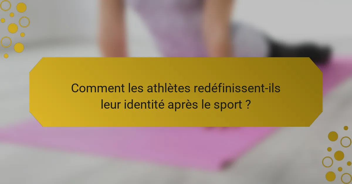 Comment les athlètes redéfinissent-ils leur identité après le sport ?