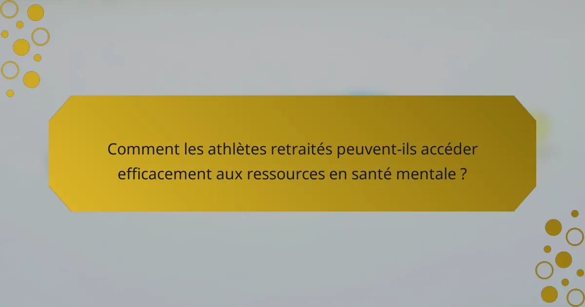 Comment les athlètes retraités peuvent-ils accéder efficacement aux ressources en santé mentale ?