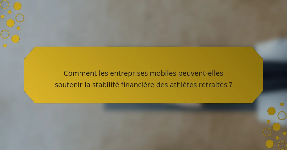 Comment les entreprises mobiles peuvent-elles soutenir la stabilité financière des athlètes retraités ?