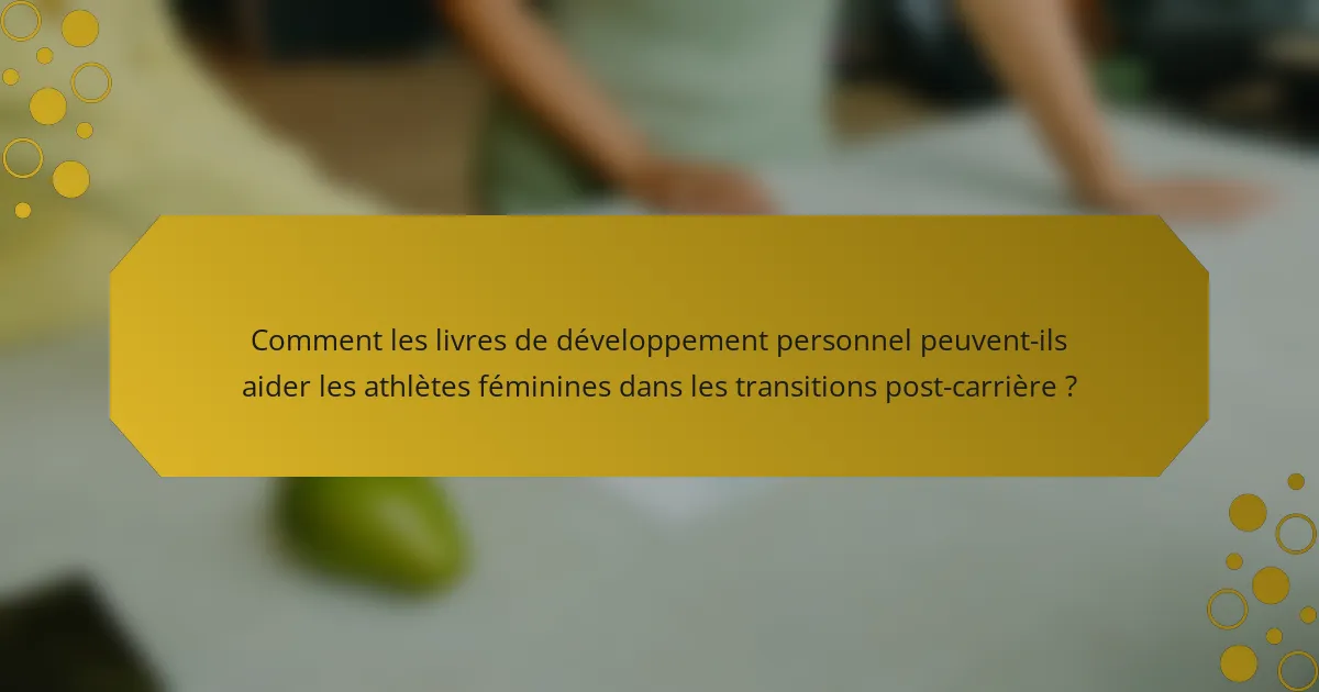 Comment les livres de développement personnel peuvent-ils aider les athlètes féminines dans les transitions post-carrière ?