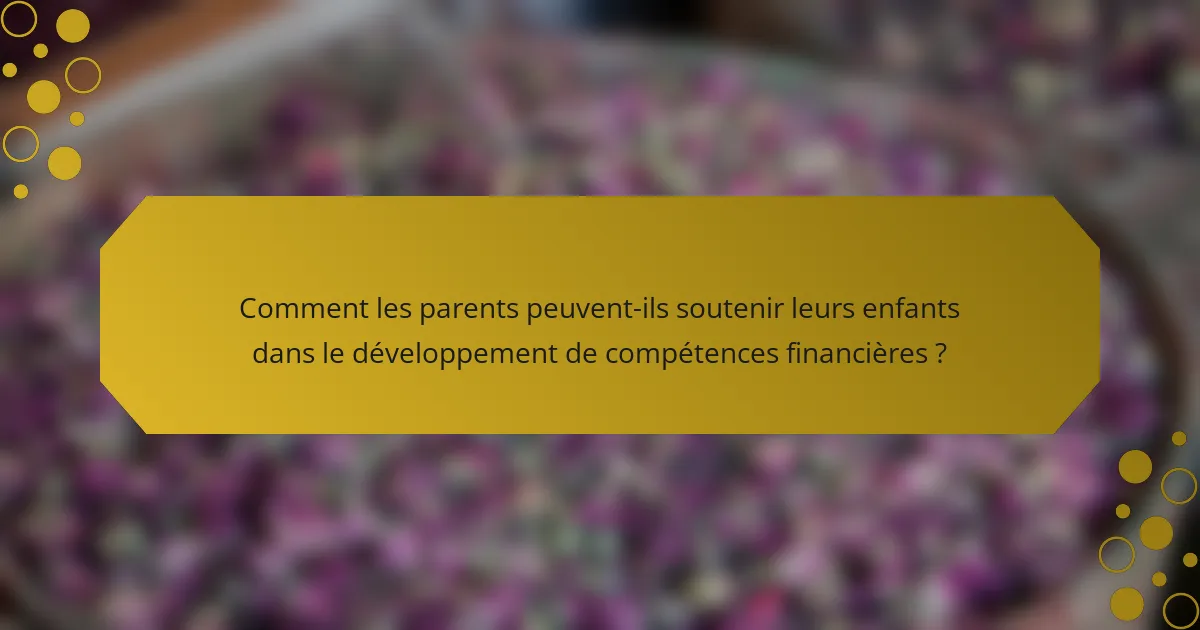 Comment les parents peuvent-ils soutenir leurs enfants dans le développement de compétences financières ?