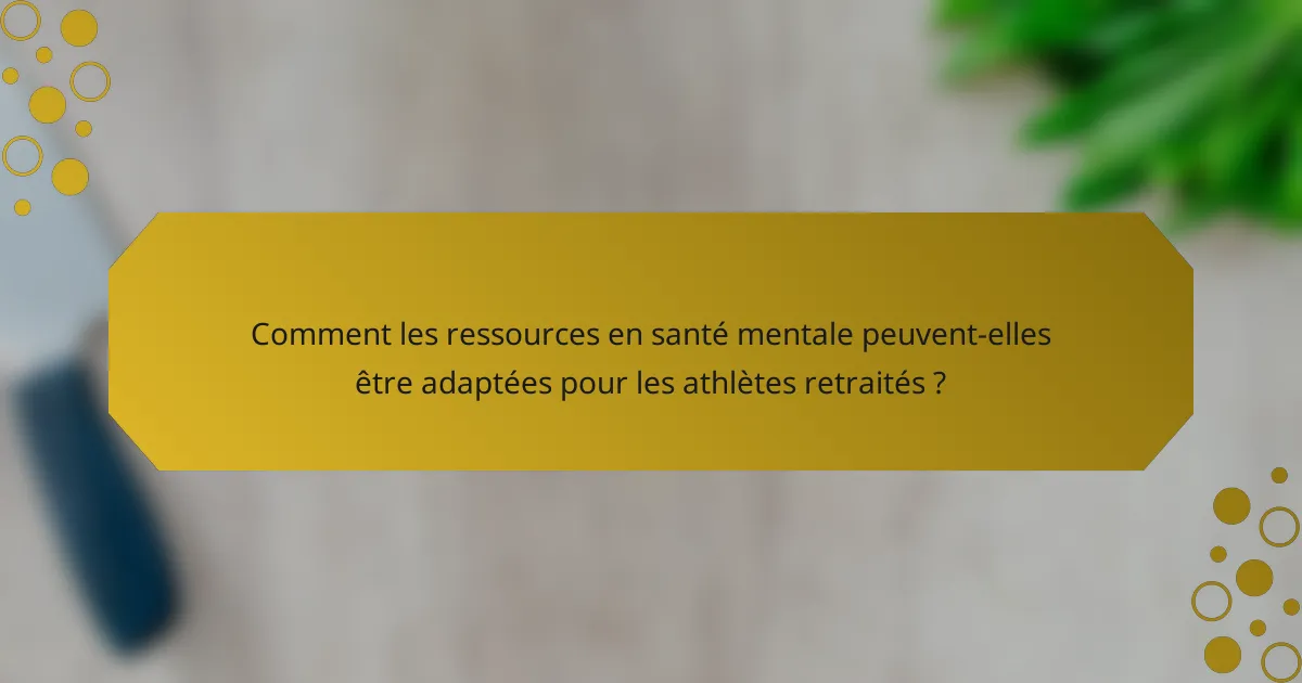 Comment les ressources en santé mentale peuvent-elles être adaptées pour les athlètes retraités ?