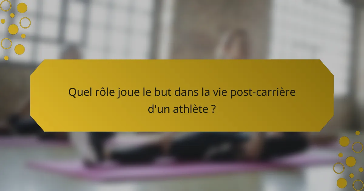 Quel rôle joue le but dans la vie post-carrière d'un athlète ?