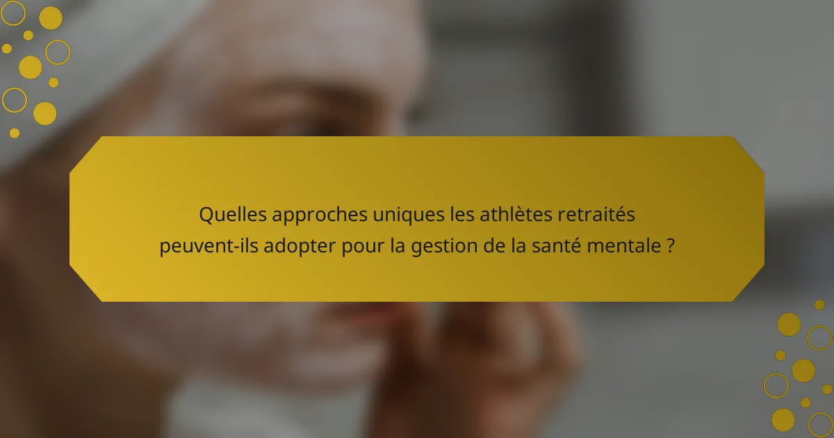 Quelles approches uniques les athlètes retraités peuvent-ils adopter pour la gestion de la santé mentale ?