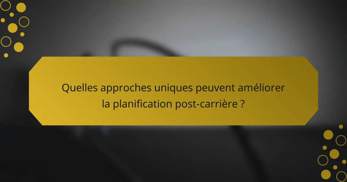 Quelles approches uniques peuvent améliorer la planification post-carrière ?