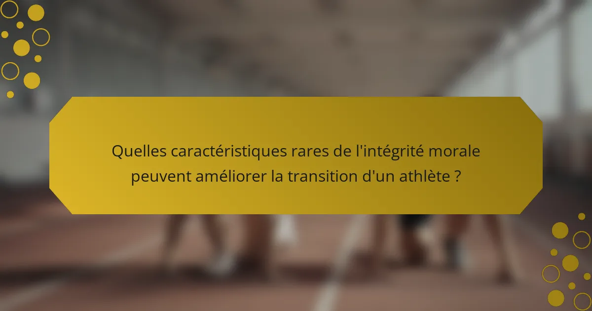 Quelles caractéristiques rares de l'intégrité morale peuvent améliorer la transition d'un athlète ?