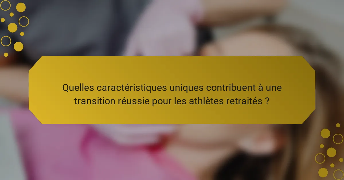 Quelles caractéristiques uniques contribuent à une transition réussie pour les athlètes retraités ?