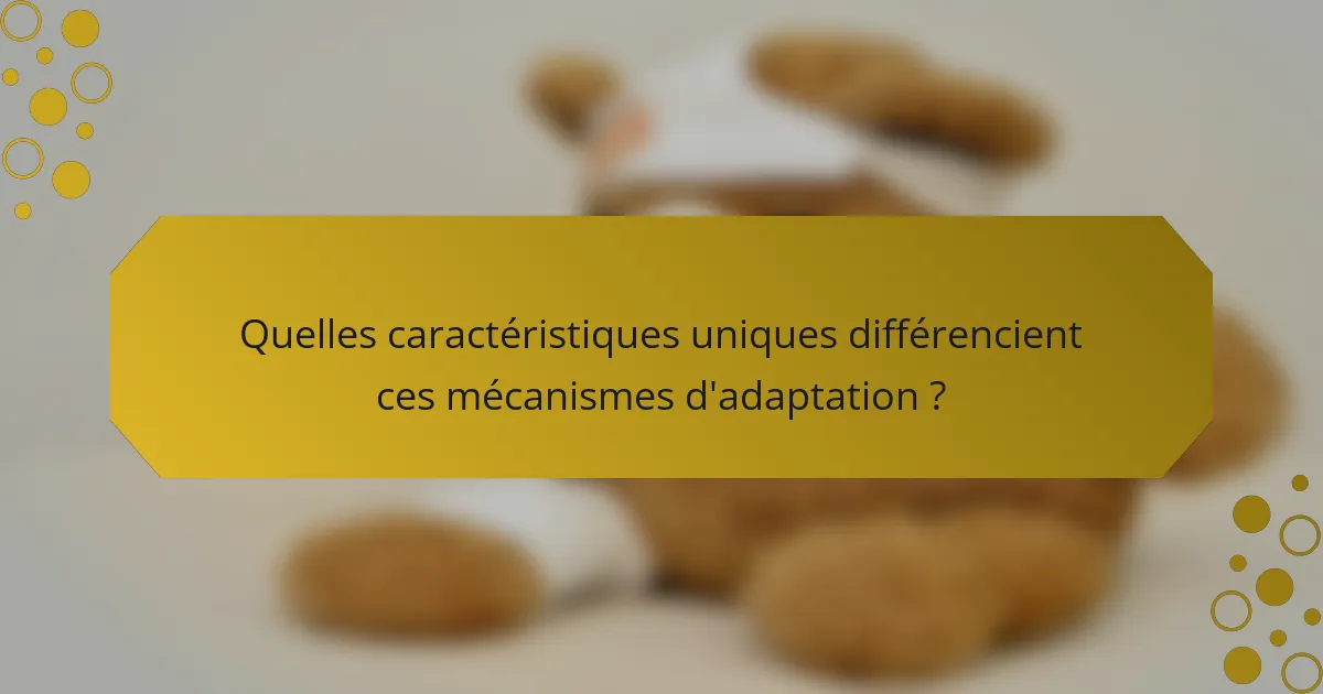 Quelles caractéristiques uniques différencient ces mécanismes d'adaptation ?