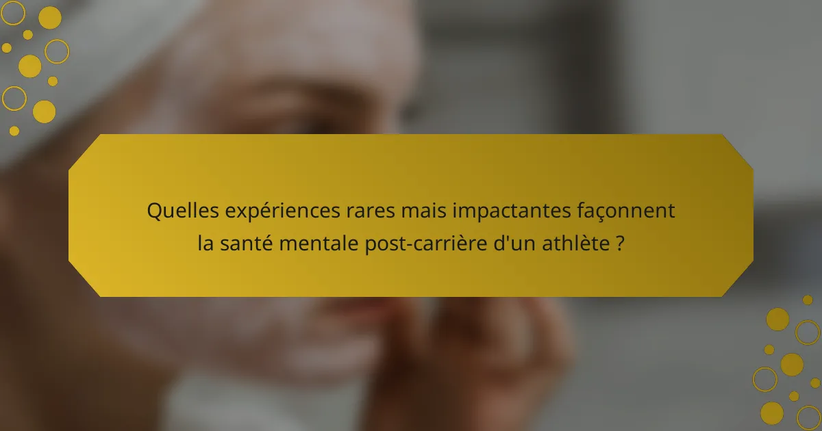 Quelles expériences rares mais impactantes façonnent la santé mentale post-carrière d'un athlète ?