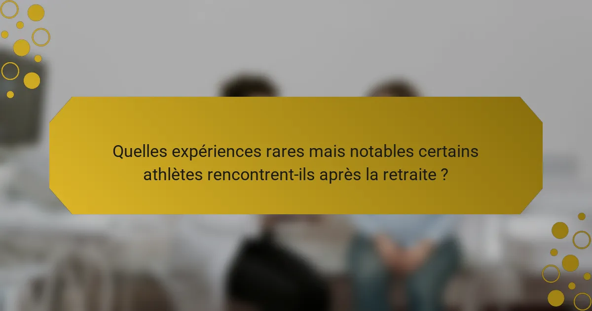 Quelles expériences rares mais notables certains athlètes rencontrent-ils après la retraite ?