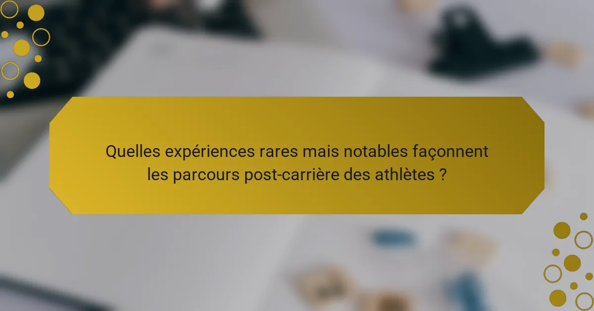 Quelles expériences rares mais notables façonnent les parcours post-carrière des athlètes ?