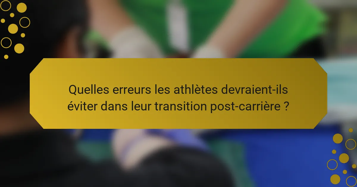 Quelles erreurs les athlètes devraient-ils éviter dans leur transition post-carrière ?