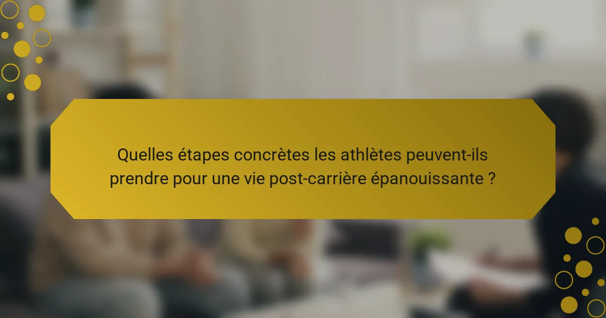 Quelles étapes concrètes les athlètes peuvent-ils prendre pour une vie post-carrière épanouissante ?