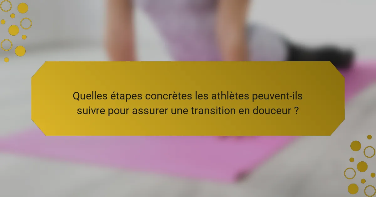 Quelles étapes concrètes les athlètes peuvent-ils suivre pour assurer une transition en douceur ?
