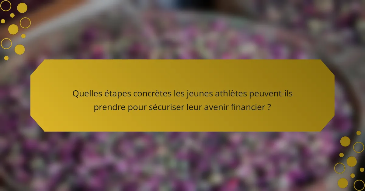 Quelles étapes concrètes les jeunes athlètes peuvent-ils prendre pour sécuriser leur avenir financier ?