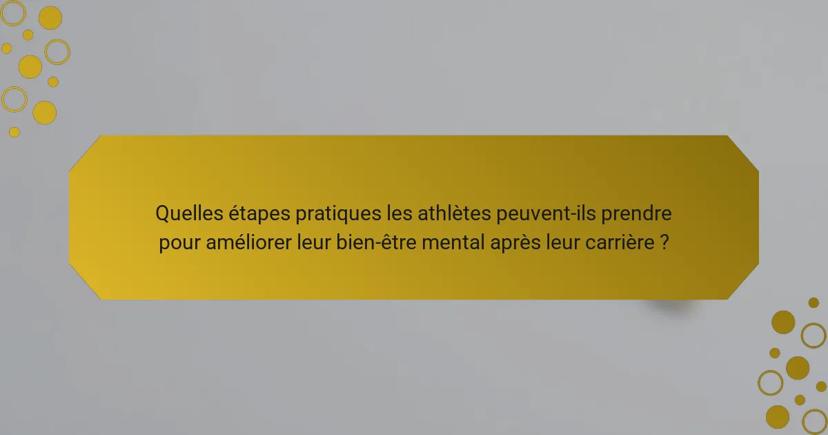 Quelles étapes pratiques les athlètes peuvent-ils prendre pour améliorer leur bien-être mental après leur carrière ?