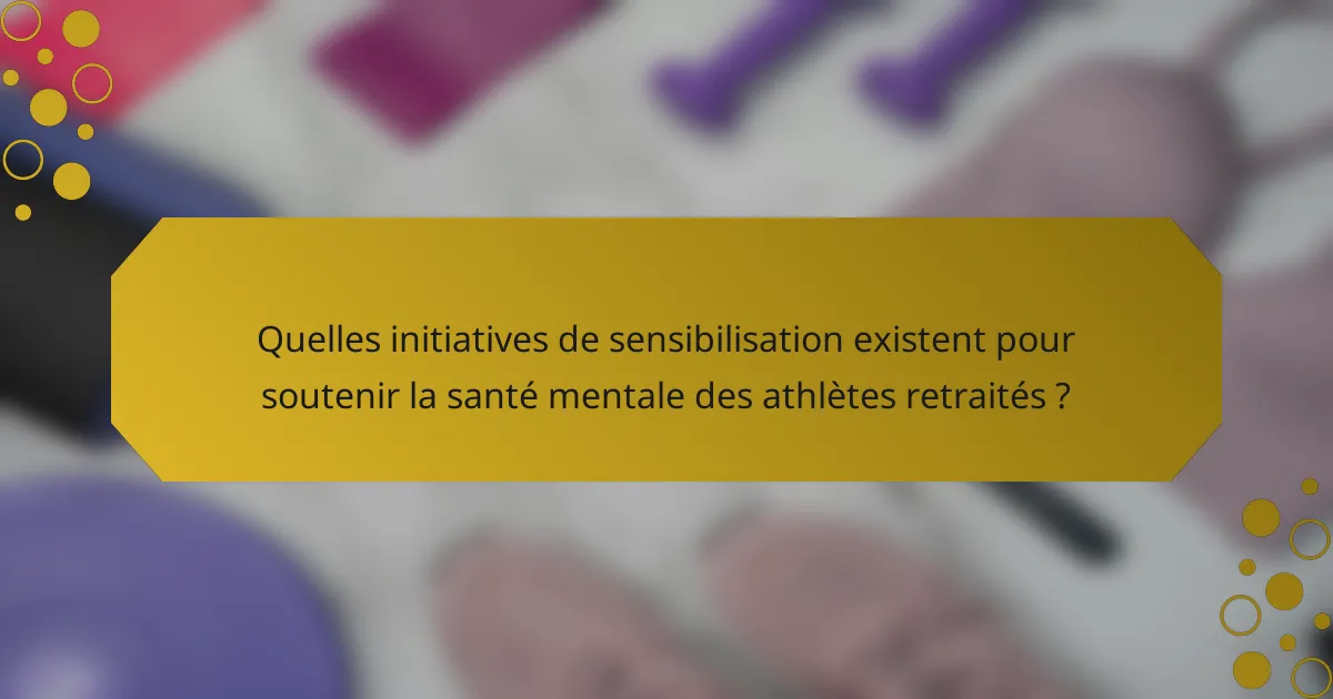 Quelles initiatives de sensibilisation existent pour soutenir la santé mentale des athlètes retraités ?