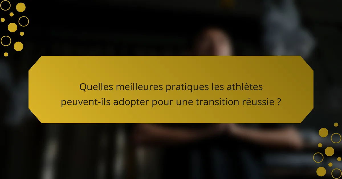 Quelles meilleures pratiques les athlètes peuvent-ils adopter pour une transition réussie ?