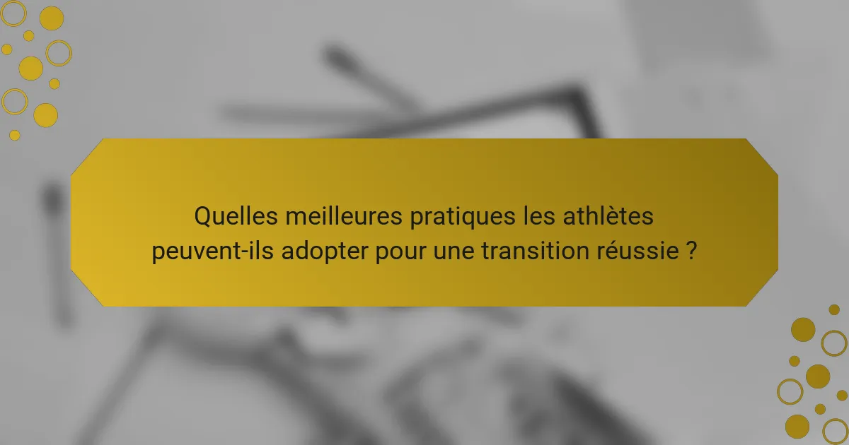 Quelles meilleures pratiques les athlètes peuvent-ils adopter pour une transition réussie ?