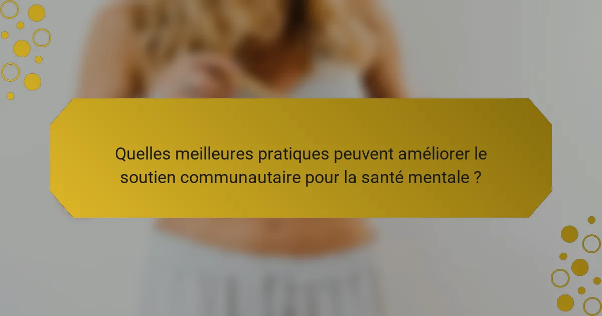 Quelles meilleures pratiques peuvent améliorer le soutien communautaire pour la santé mentale ?