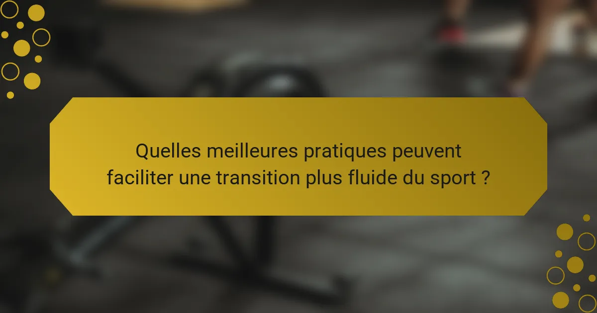Quelles meilleures pratiques peuvent faciliter une transition plus fluide du sport ?