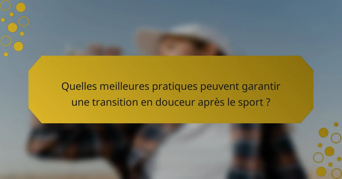 Quelles meilleures pratiques peuvent garantir une transition en douceur après le sport ?