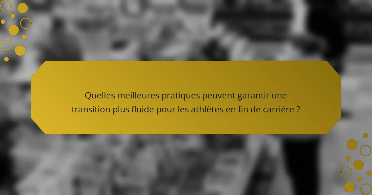 Quelles meilleures pratiques peuvent garantir une transition plus fluide pour les athlètes en fin de carrière ?