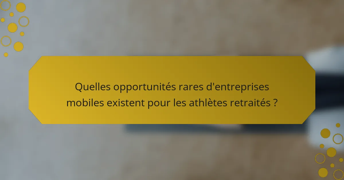 Quelles opportunités rares d'entreprises mobiles existent pour les athlètes retraités ?
