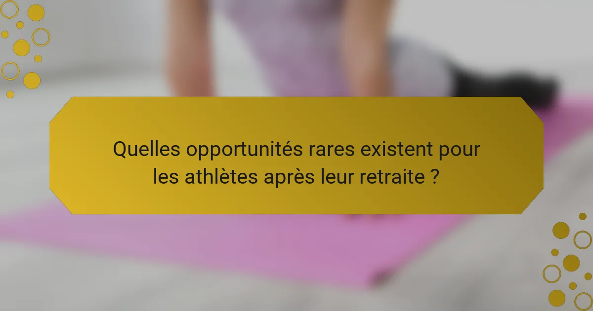 Quelles opportunités rares existent pour les athlètes après leur retraite ?