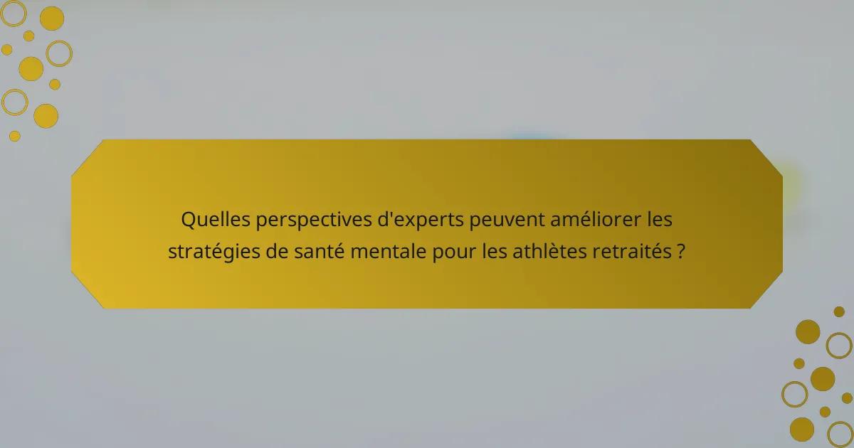 Quelles perspectives d'experts peuvent améliorer les stratégies de santé mentale pour les athlètes retraités ?