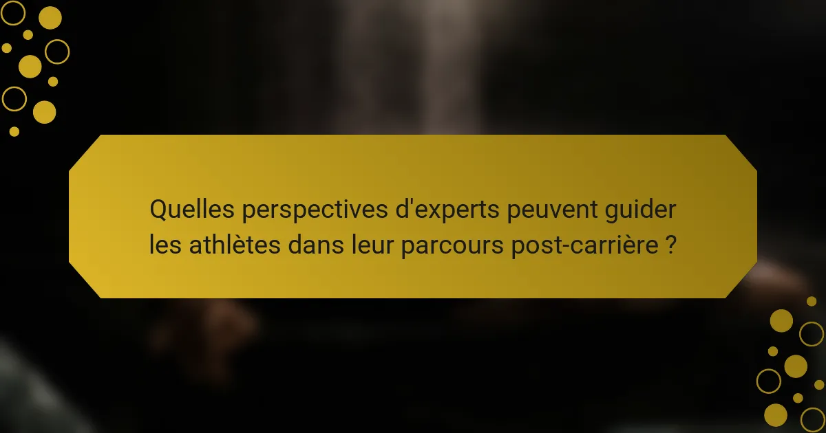 Quelles perspectives d'experts peuvent guider les athlètes dans leur parcours post-carrière ?