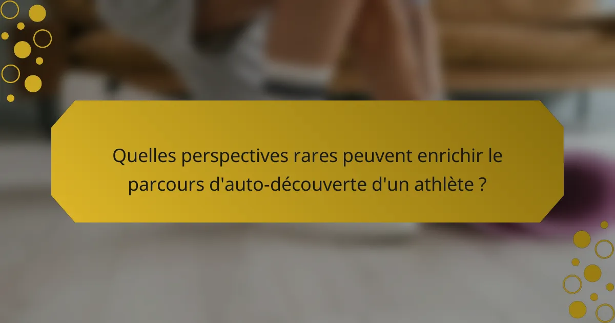 Quelles perspectives rares peuvent enrichir le parcours d'auto-découverte d'un athlète ?