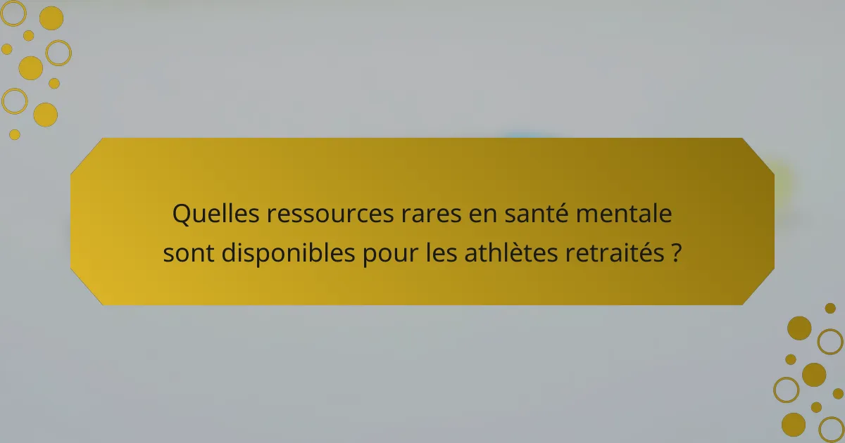 Quelles ressources rares en santé mentale sont disponibles pour les athlètes retraités ?