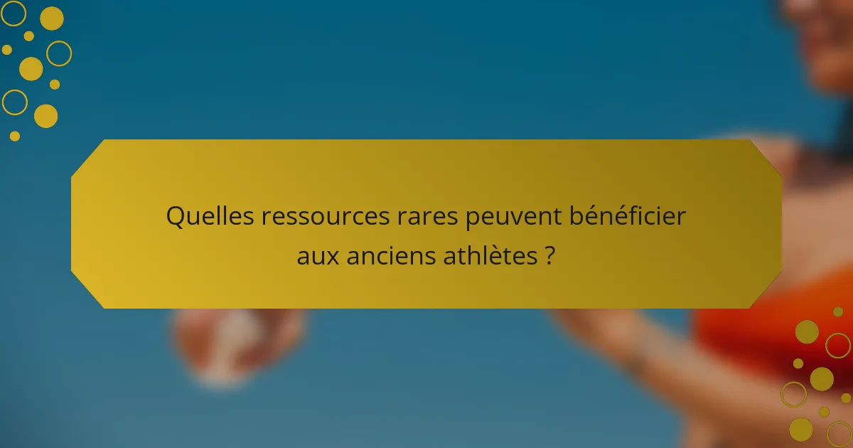 Quelles ressources rares peuvent bénéficier aux anciens athlètes ?