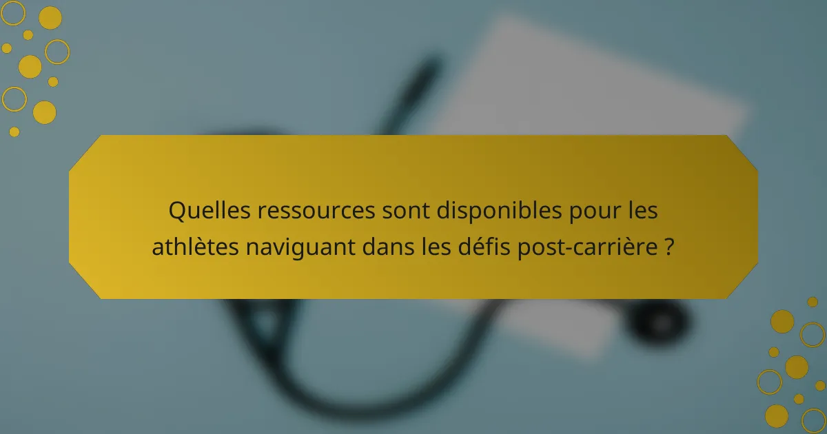 Quelles ressources sont disponibles pour les athlètes naviguant dans les défis post-carrière ?
