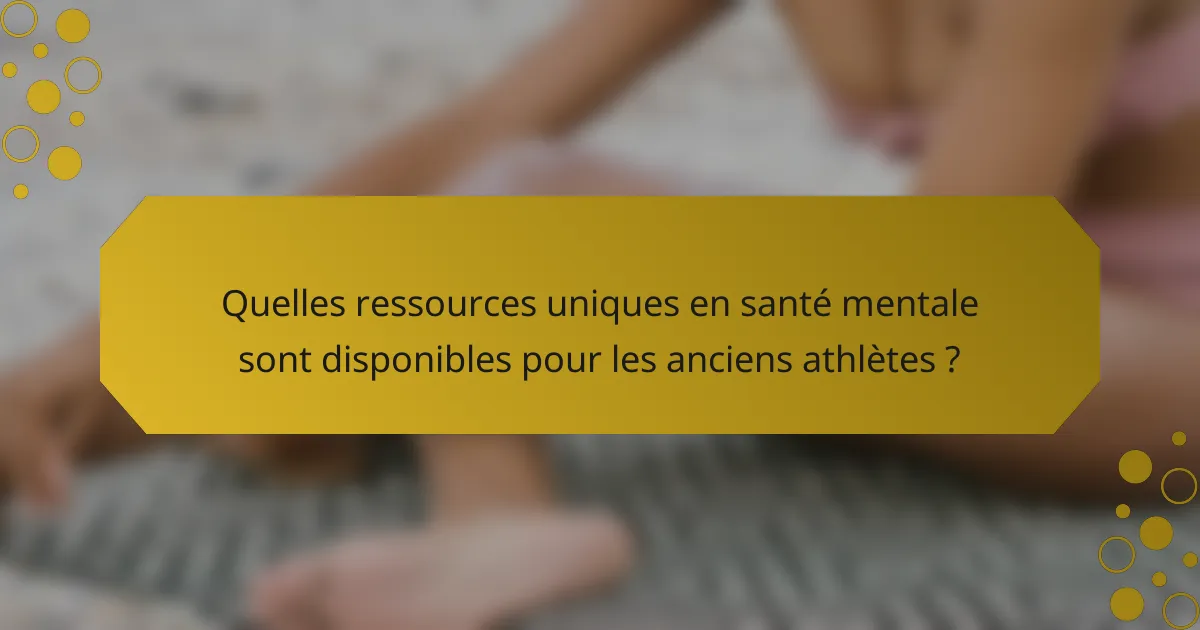 Quelles ressources uniques en santé mentale sont disponibles pour les anciens athlètes ?