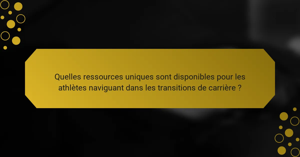 Quelles ressources uniques sont disponibles pour les athlètes naviguant dans les transitions de carrière ?